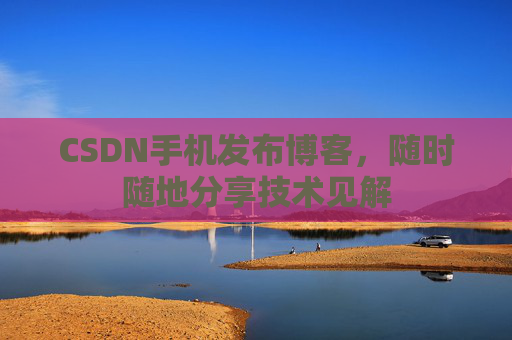CSDN手机发布博客，随时随地分享技术见解